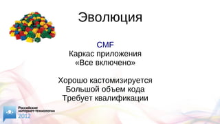 Эволюция
CMF
Каркас приложения
«Все включено»
Хорошо кастомизируется
Большой объем кода
Требует квалификации