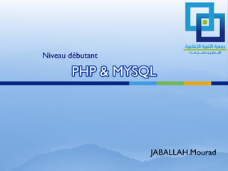 Niveau débutant

       PHP & MYSQL




                  JABALLAH.Mourad
 