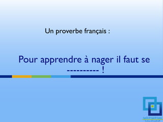 Un proverbe français :



Pour apprendre à nager il faut se
           ---------- !
 