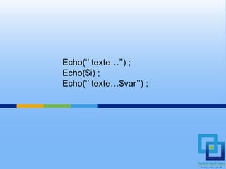 Echo(‘’ texte…’’) ;
Echo($i) ;
Echo(‘’ texte…$var’’) ;
 