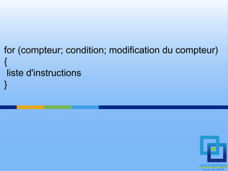 for (compteur; condition; modification du compteur)
{
 liste d'instructions
}
 