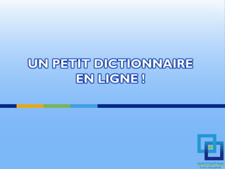 UN PETIT DICTIONNAIRE
      EN LIGNE !
 