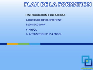 PLAN DE LA FORMATION
1-INTRODUCTION & DEFINITIONS
2-OUTILS DE DEVELOPPEMENT
3-LANGAGE PHP
4- MYSQL
5- INTERACTION PHP & MYSQL
 