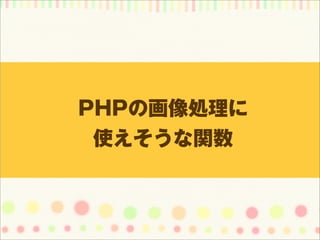 PHPの画像処理に
 使えそうな関数
 