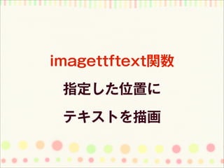 imagettftext関数

 指定した位置に

 テキストを描画
 
