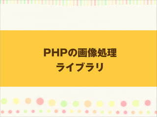PHPの画像処理
 ライブラリ
 