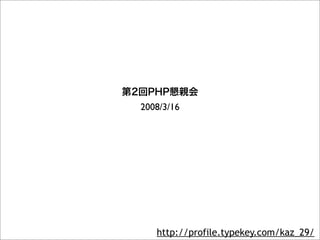 第2回PHP懇親会
  2008/3/16




     http://profile.typekey.com/kaz_29/
 