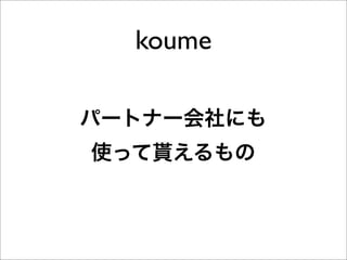 koume

パートナー会社にも
使って貰えるもの
 