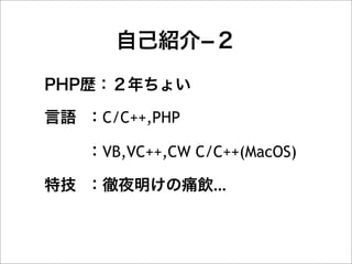 自己紹介­２

PHP歴：２年ちょい

言語 ：C/C++,PHP

   ：VB,VC++,CW C/C++(MacOS)

特技 ：徹夜明けの痛飲...
 