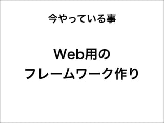 今やっている事


  Web用の
フレームワーク作り
 