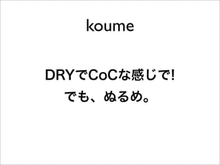 koume

DRYでCoCな感じで!
 でも、ぬるめ。
 