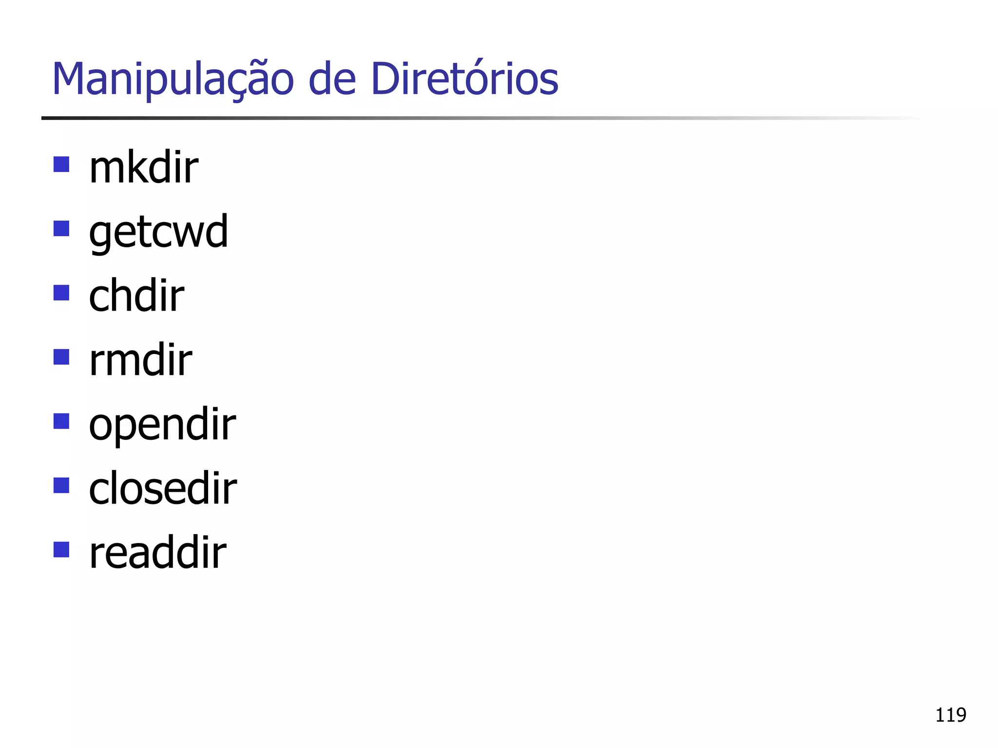 Manipulação de Diretórios
   mkdir
   getcwd
   chdir
   rmdir
   opendir
   closedir
   readdir


                            119
 