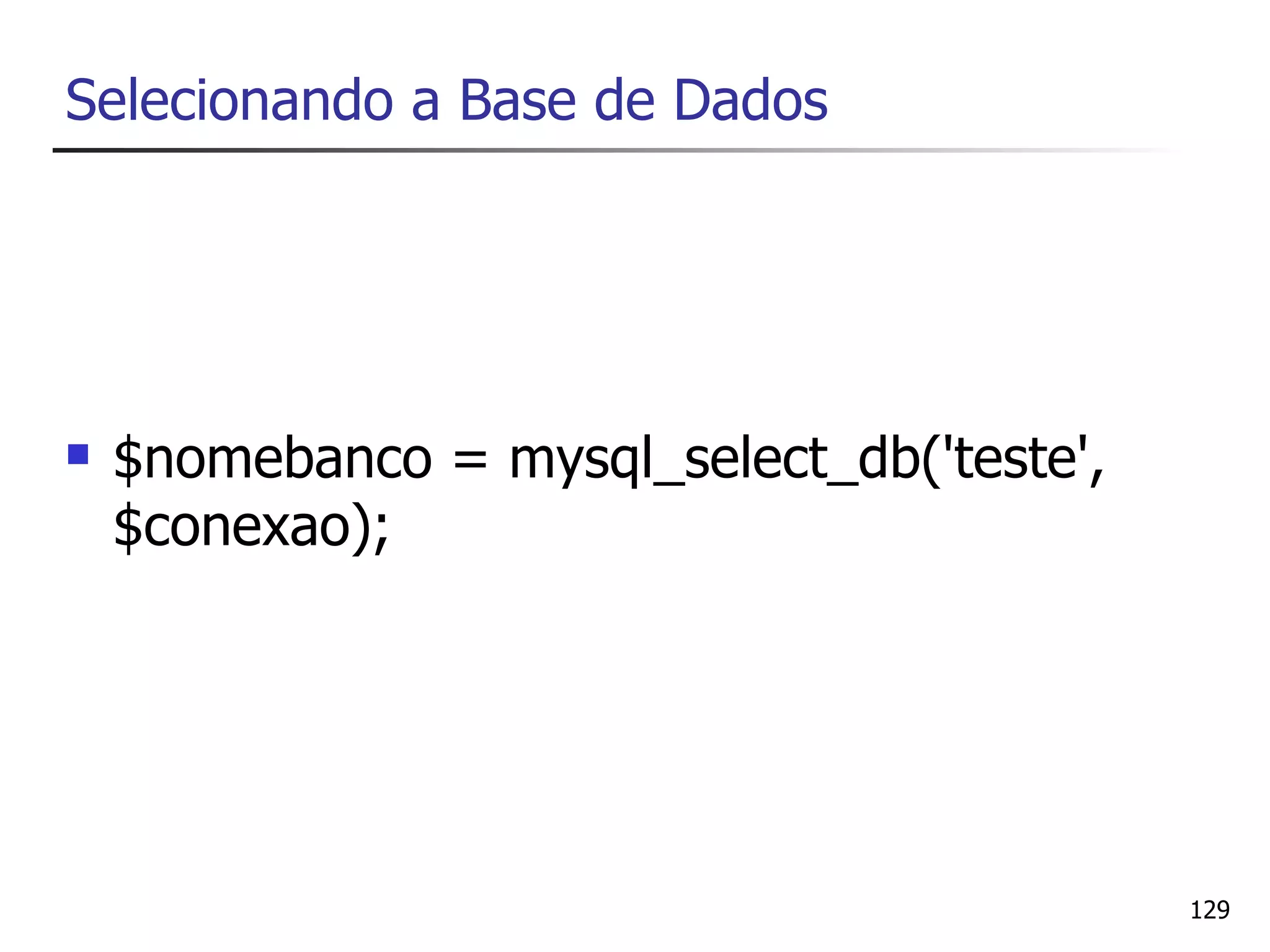 Selecionando a Base de Dados




   $nomebanco = mysql_select_db('teste',
    $conexao);




                                            129
 