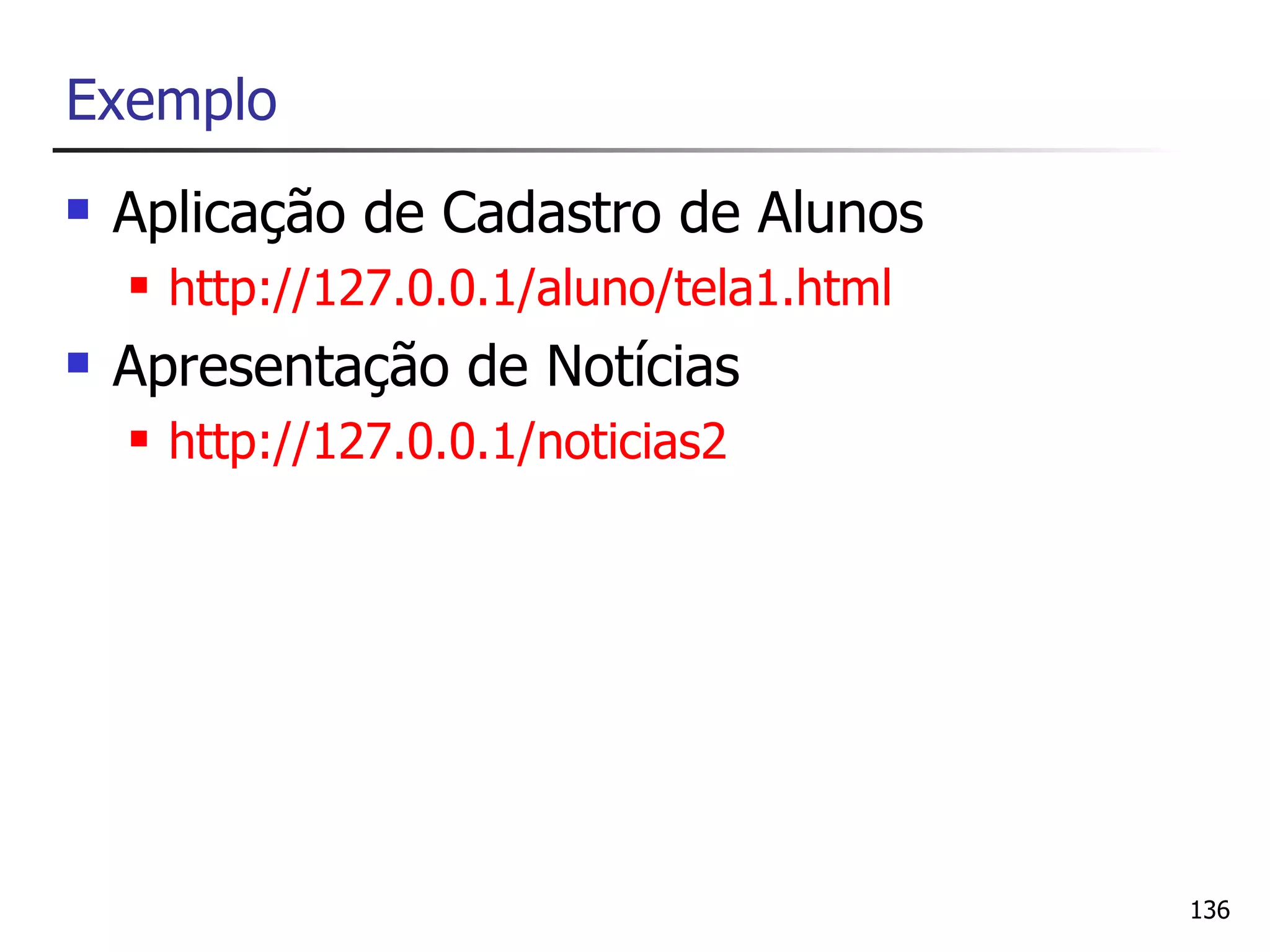 Exemplo
   Aplicação de Cadastro de Alunos
       http://127.0.0.1/aluno/tela1.html
   Apresentação de Notícias
       http://127.0.0.1/noticias2




                                            136
 