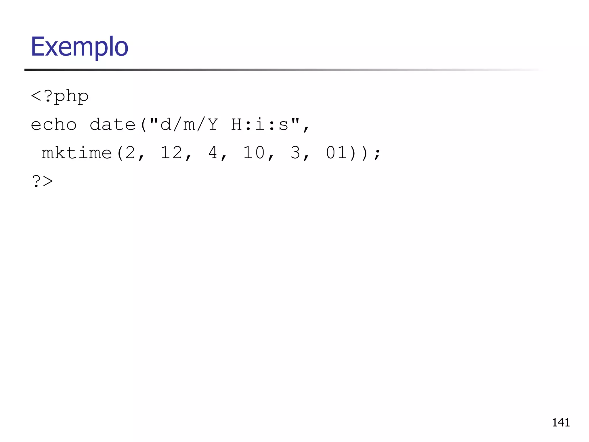 Exemplo
<?php
echo date("d/m/Y H:i:s",
 mktime(2, 12, 4, 10, 3, 01));
?>




                                 141
 