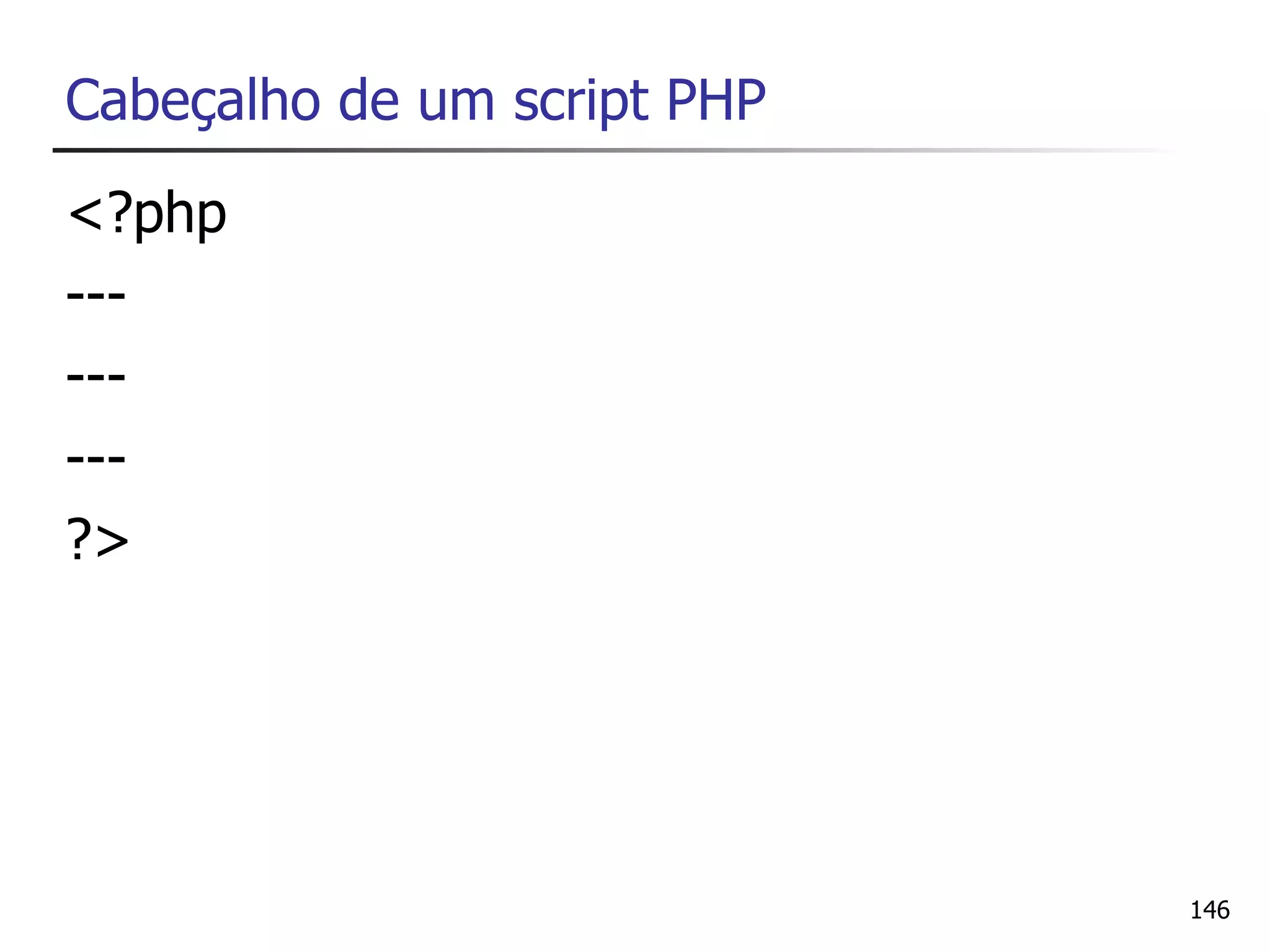 Cabeçalho de um script PHP
<?php
---
---
---
?>




                             146
 