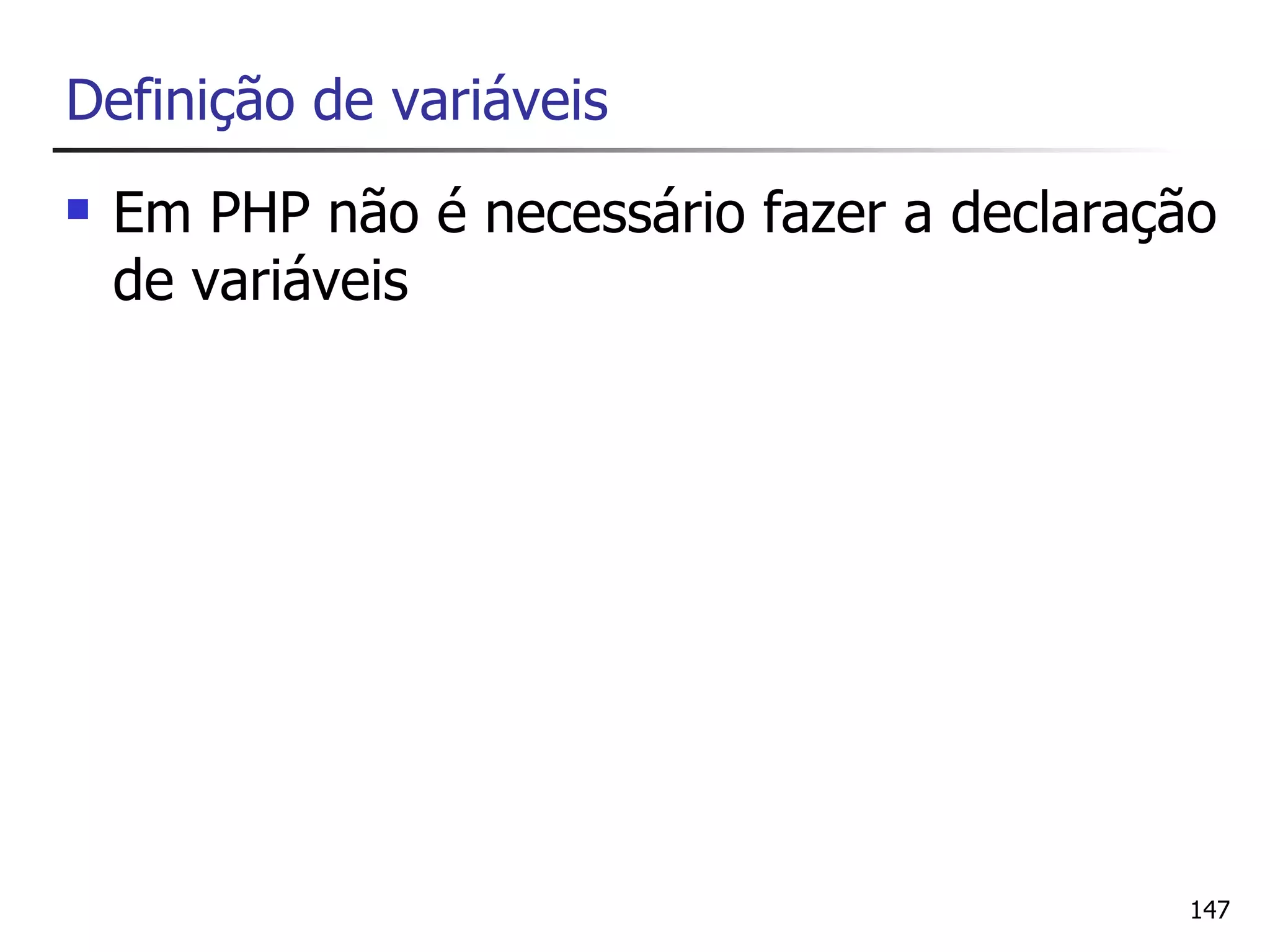 Definição de variáveis
   Em PHP não é necessário fazer a declaração
    de variáveis




                                            147
 