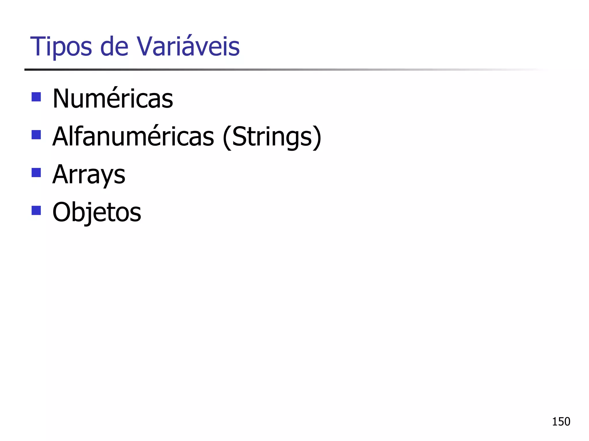 Tipos de Variáveis
   Numéricas
   Alfanuméricas (Strings)
   Arrays
   Objetos




                              150
 