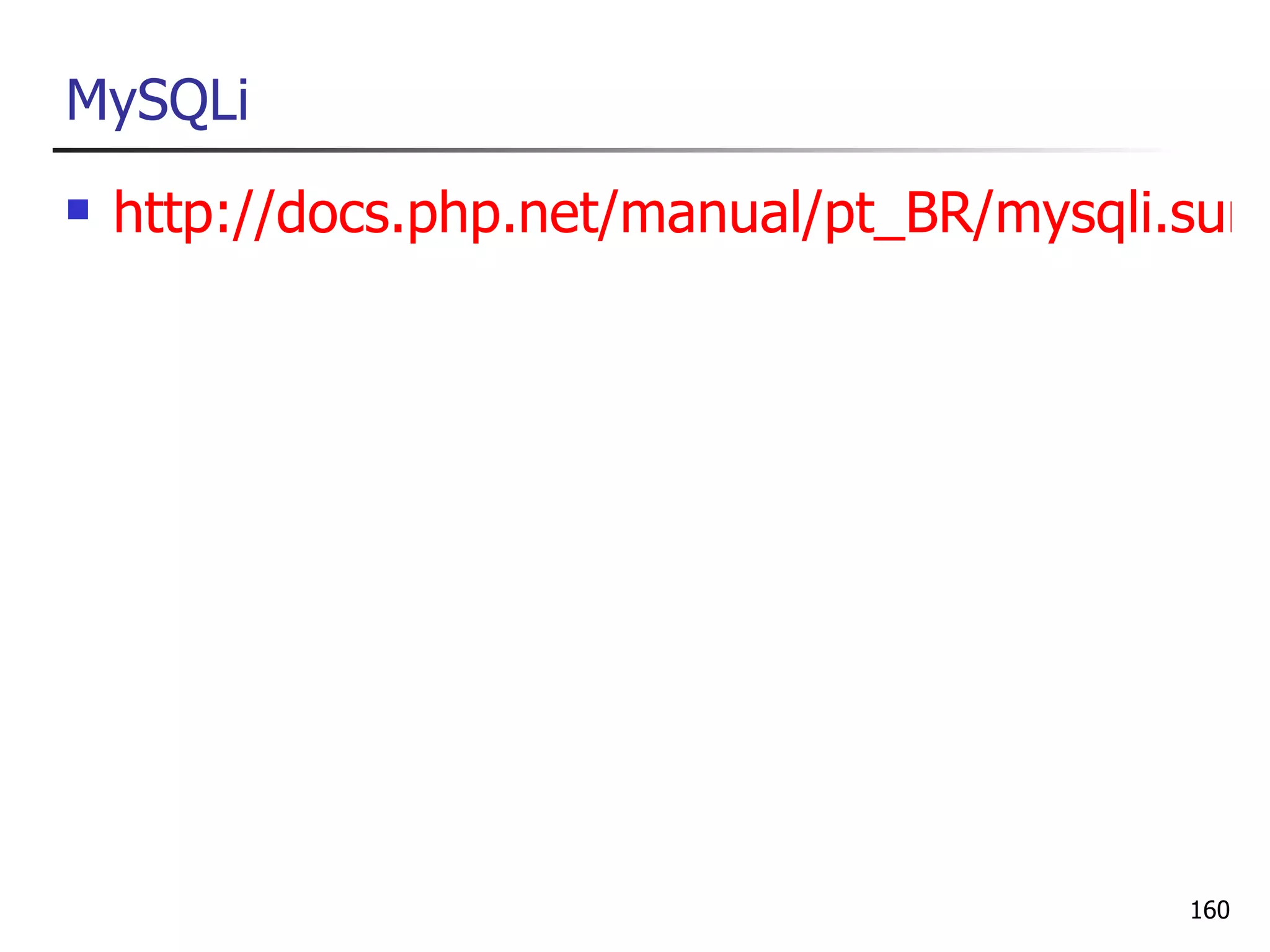 MySQLi
   http://docs.php.net/manual/pt_BR/mysqli.sum




                                           160
 