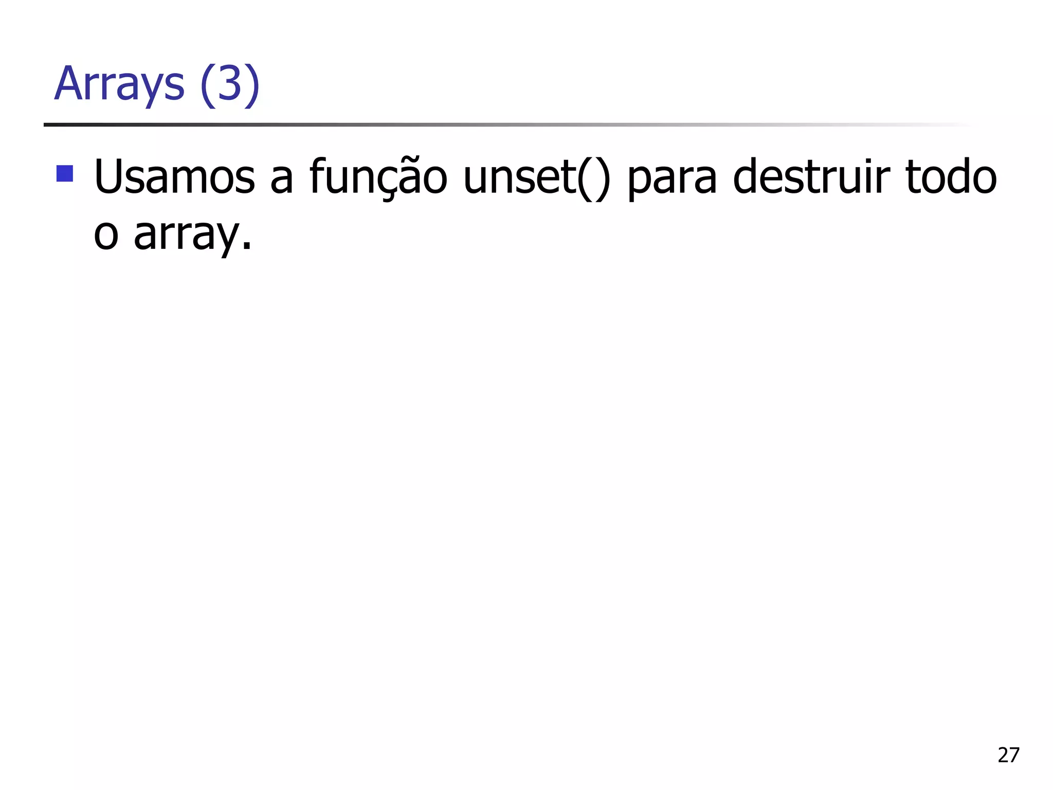 Arrays (3)
   Usamos a função unset() para destruir todo
    o array.




                                                 27
 