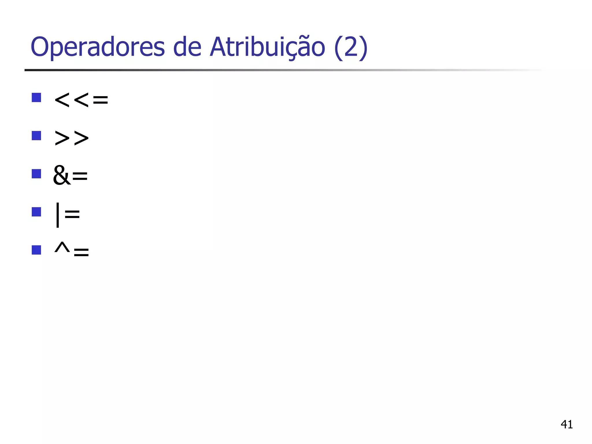 Operadores de Atribuição (2)
   <<=
   >>
   &=
   |=
   ^=




                               41
 