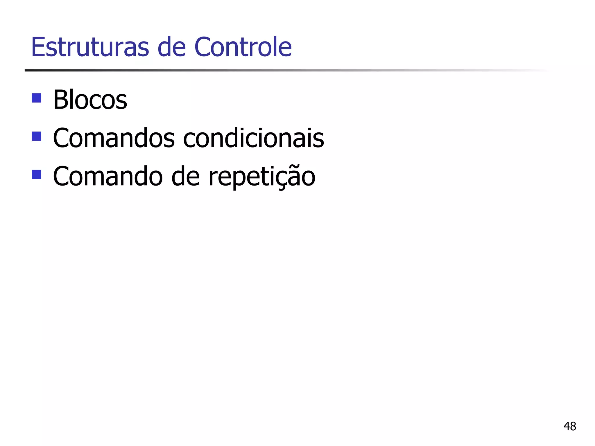 Estruturas de Controle
   Blocos
   Comandos condicionais
   Comando de repetição




                            48
 