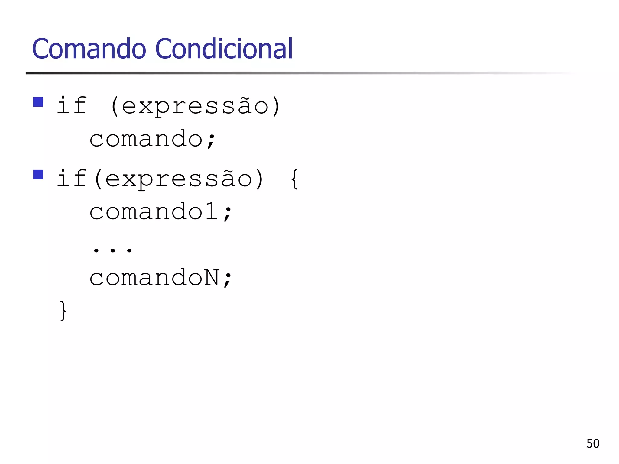 Comando Condicional
   if (expressão)
      comando;
   if(expressão) {
      comando1;
      ...
      comandoN;
    }



                      50
 