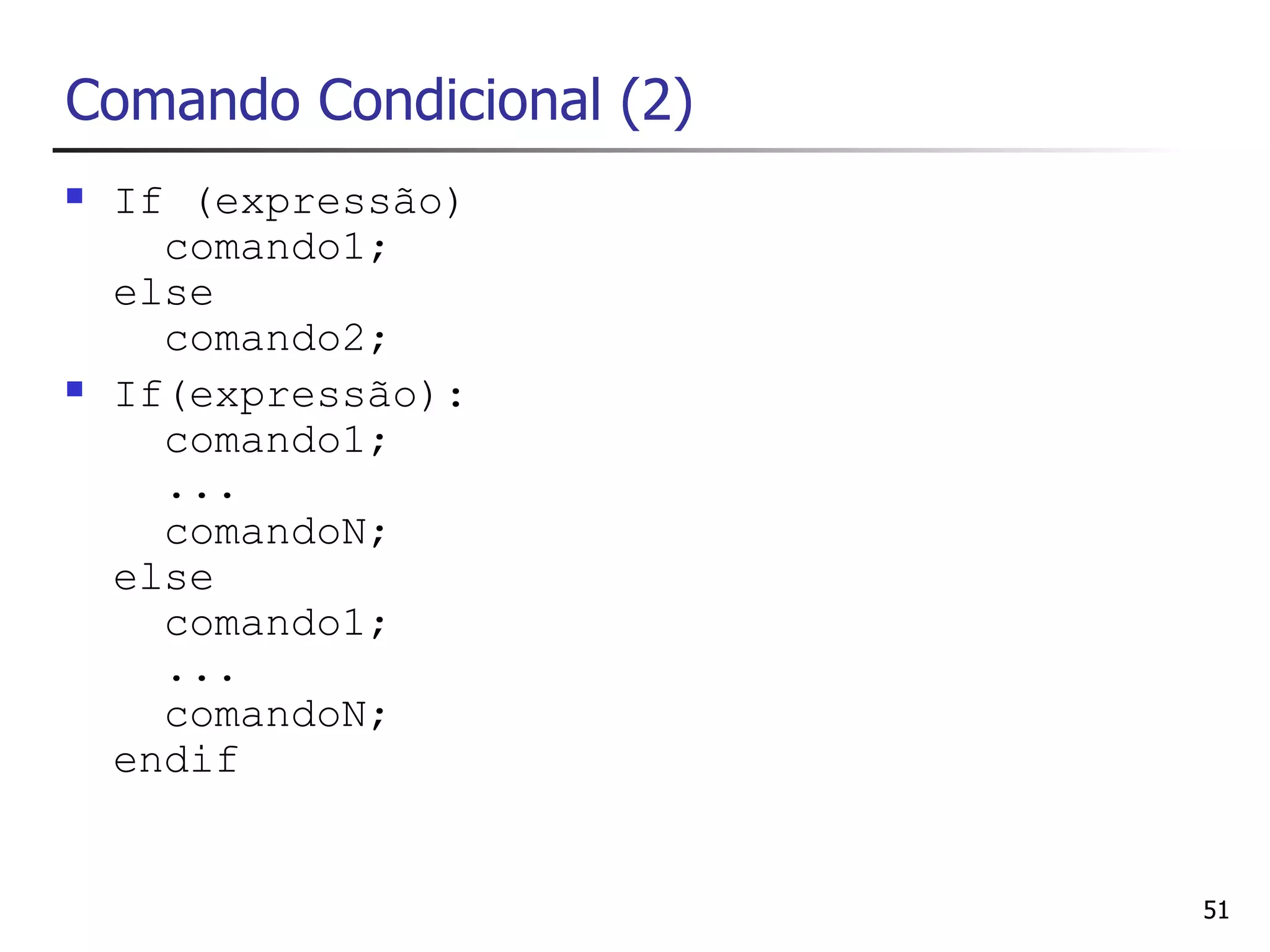 Comando Condicional (2)
   If (expressão)
      comando1;
    else
      comando2;
   If(expressão):
      comando1;
      ...
      comandoN;
    else
      comando1;
      ...
      comandoN;
    endif


                          51
 