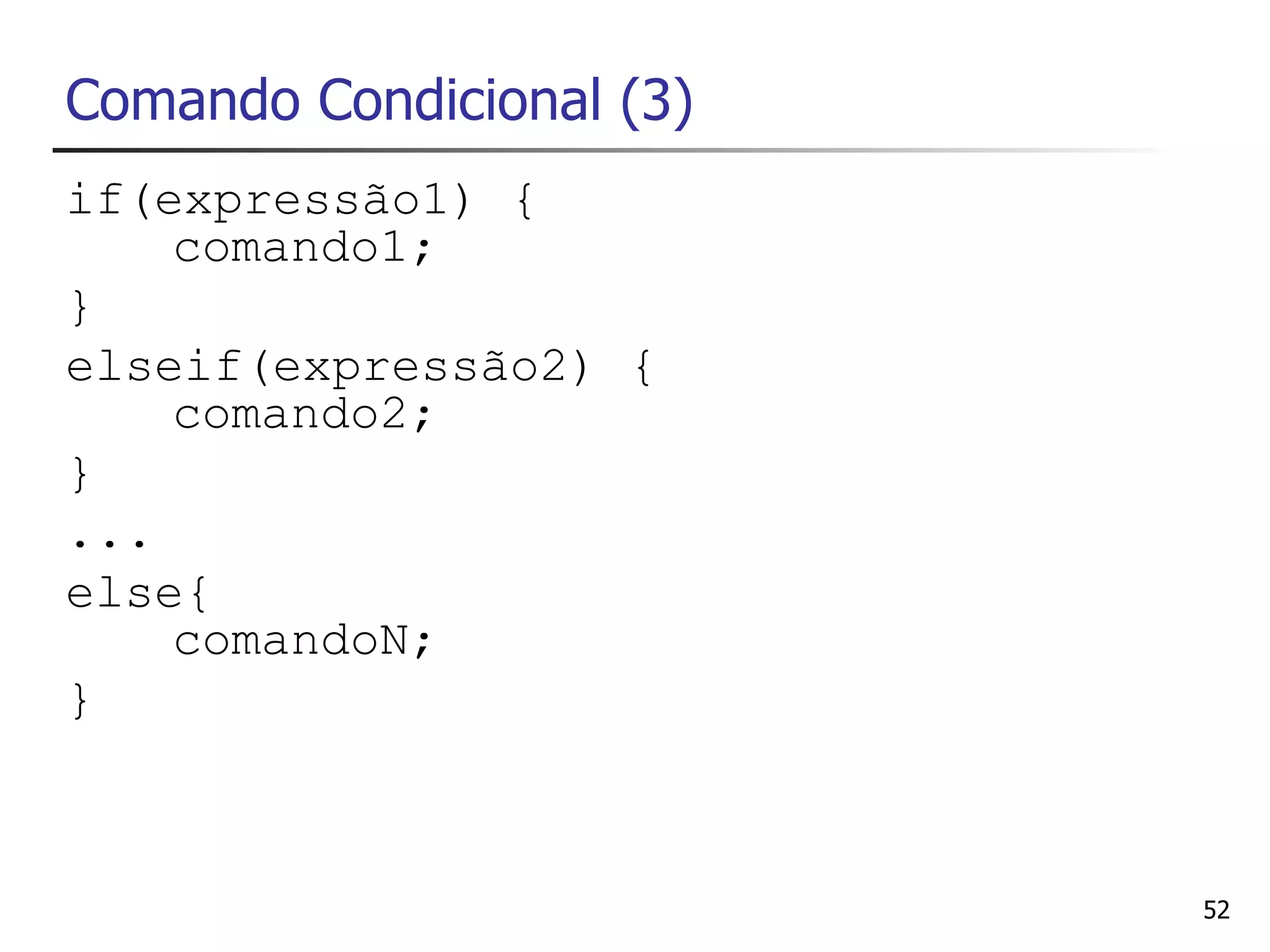 Comando Condicional (3)
if(expressão1) {
    comando1;
}
elseif(expressão2) {
    comando2;
}
...
else{
    comandoN;
}



                          52
 