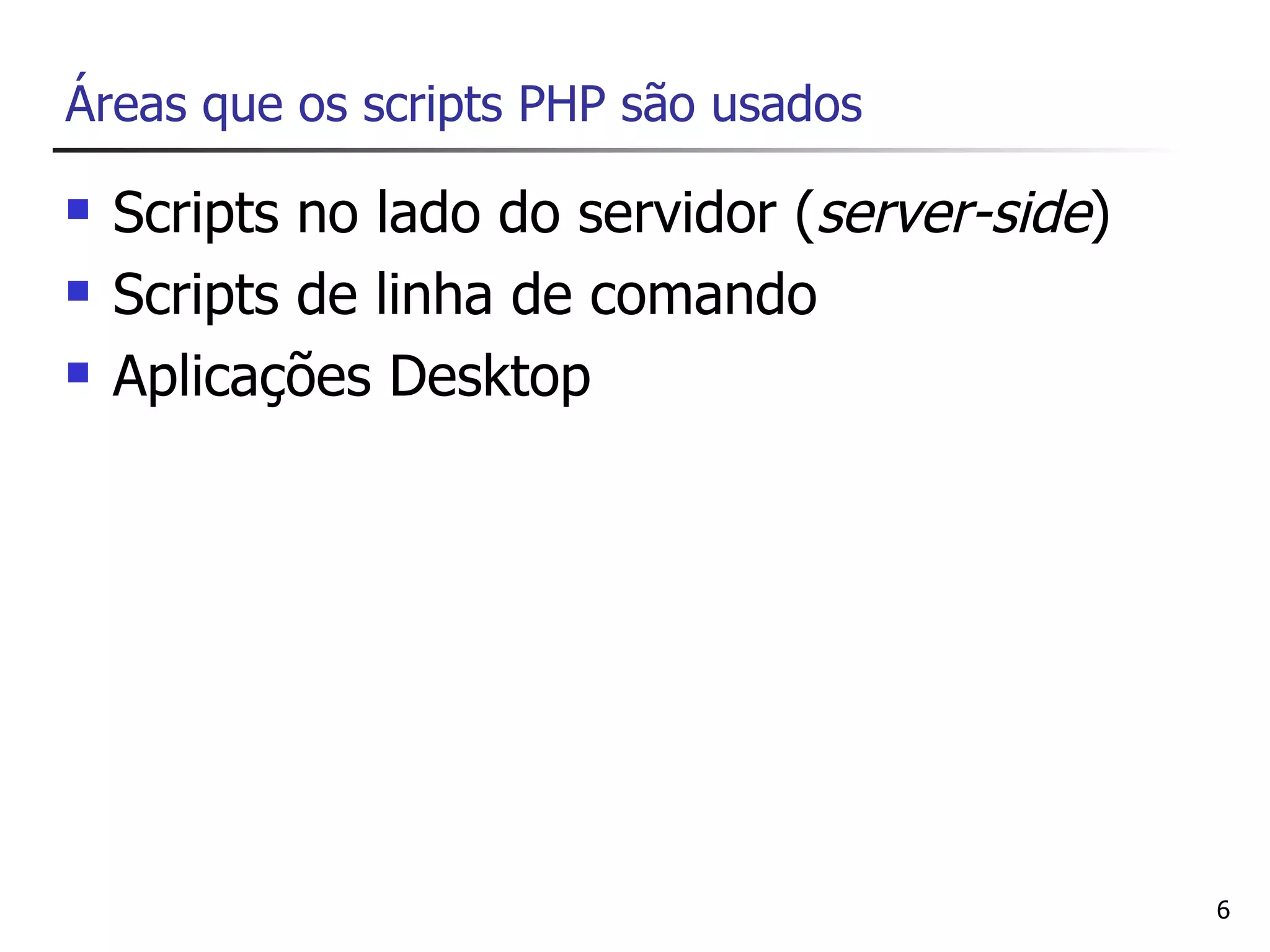 Áreas que os scripts PHP são usados

   Scripts no lado do servidor (server-side)
   Scripts de linha de comando
   Aplicações Desktop




                                                6
 