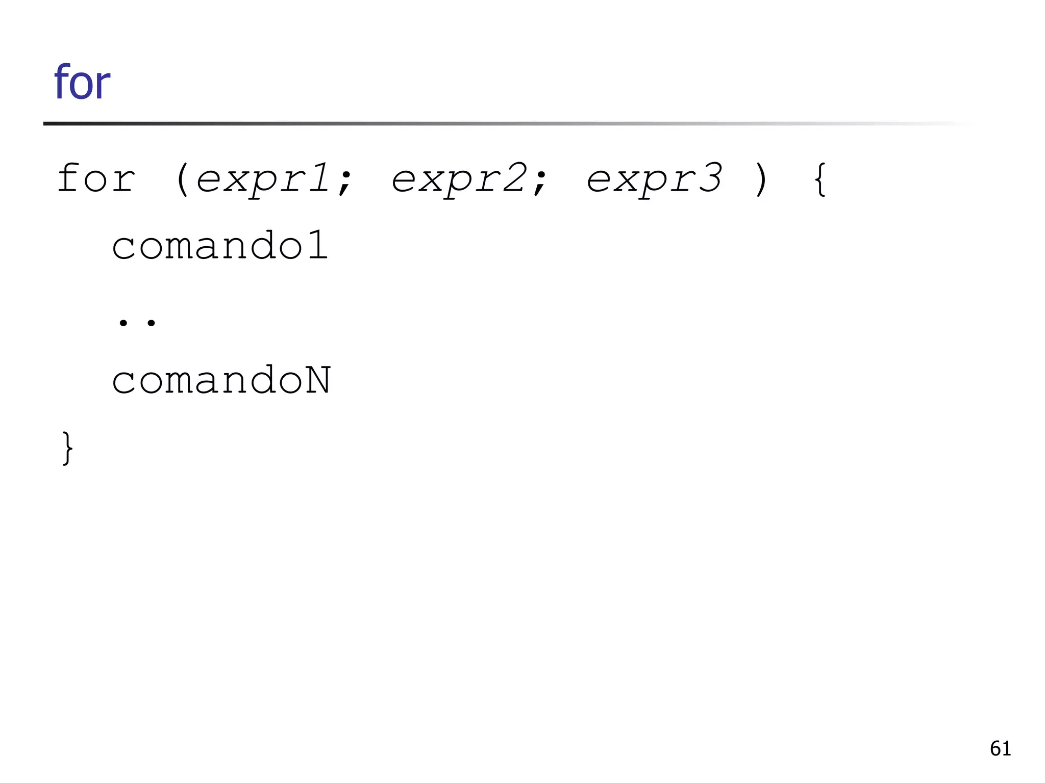 for
for (expr1; expr2; expr3 ) {
  comando1
  ..
  comandoN
}




                               61
 