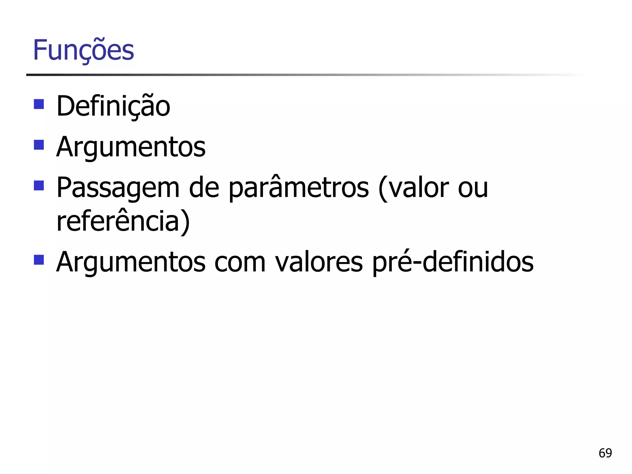 Funções
   Definição
   Argumentos
   Passagem de parâmetros (valor ou
    referência)
   Argumentos com valores pré-definidos




                                           69
 