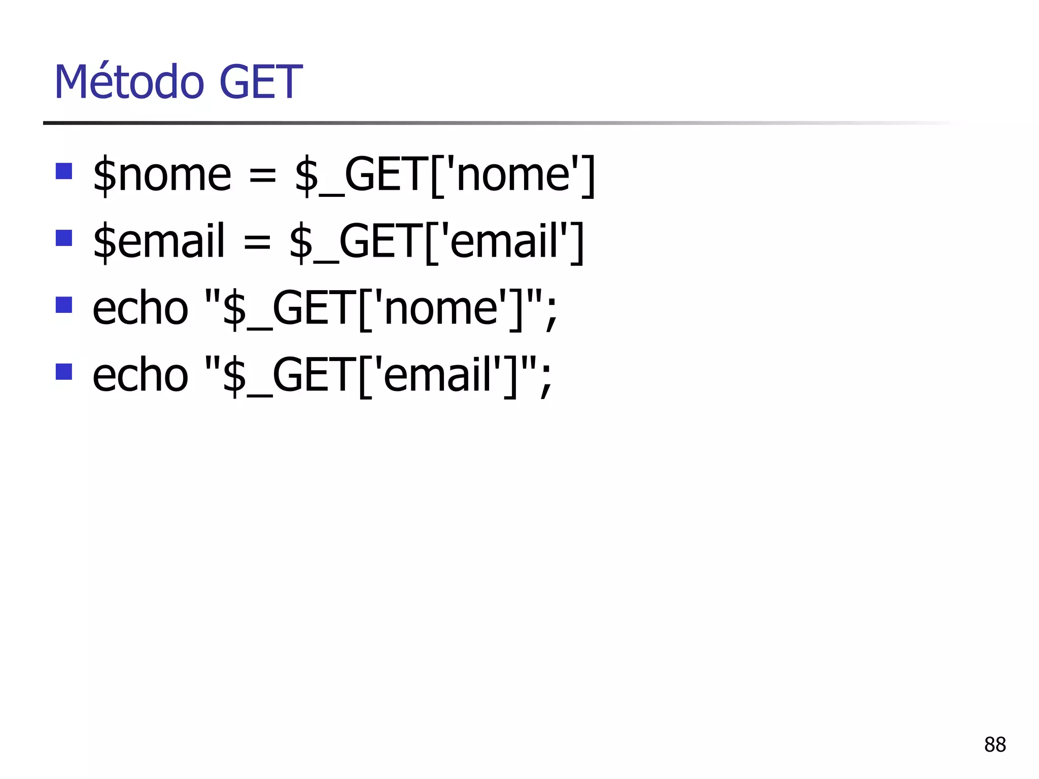 Método GET
   $nome = $_GET['nome']
   $email = $_GET['email']
   echo "$_GET['nome']";
   echo "$_GET['email']";




                              88
 