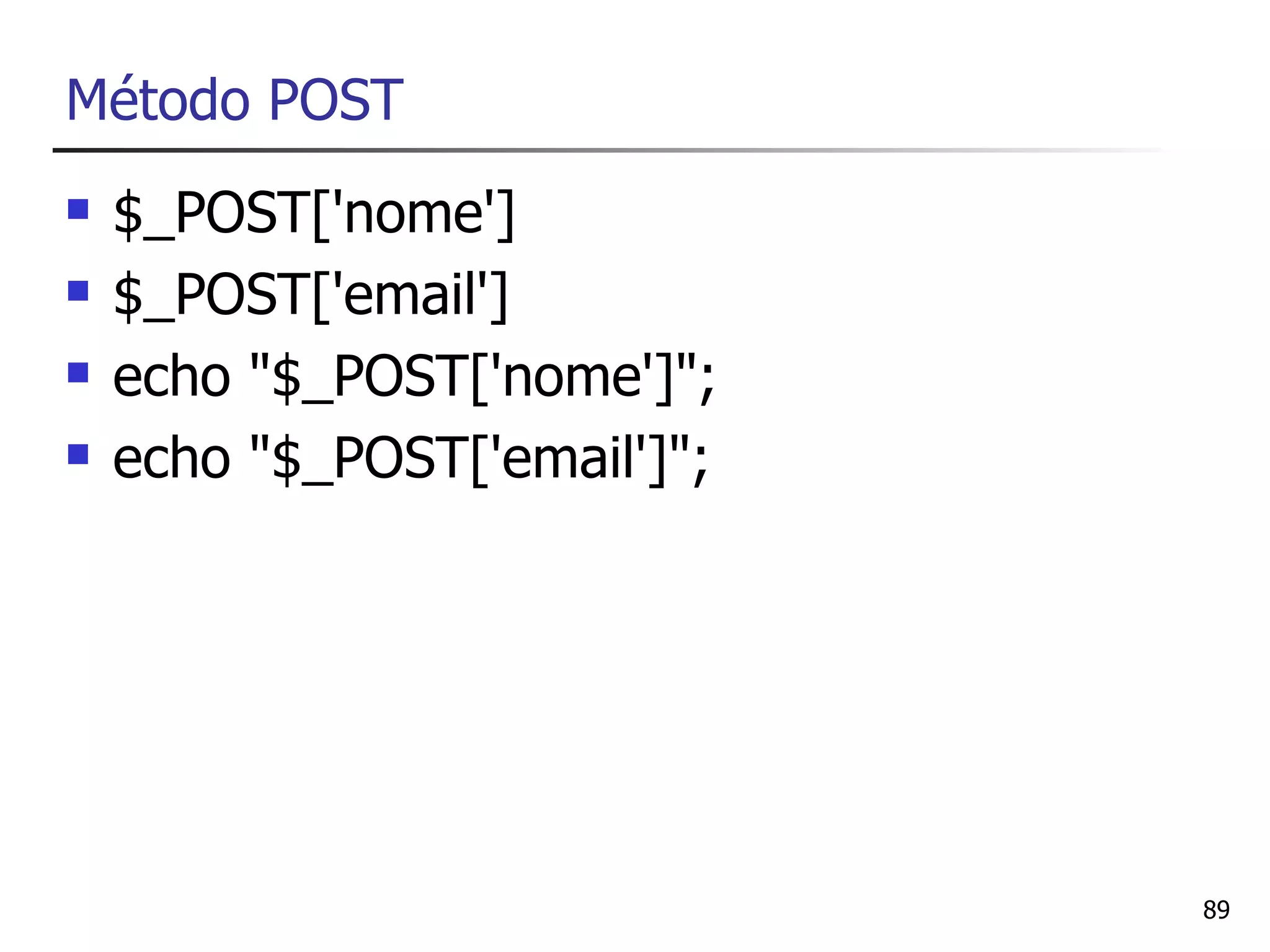 Método POST
   $_POST['nome']
   $_POST['email']
   echo "$_POST['nome']";
   echo "$_POST['email']";




                              89
 