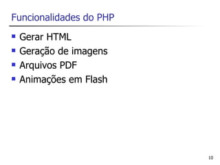 Funcionalidades do PHP
   Gerar HTML
   Geração de imagens
   Arquivos PDF
   Animações em Flash




                         10
 