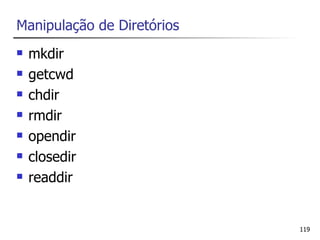 Manipulação de Diretórios
   mkdir
   getcwd
   chdir
   rmdir
   opendir
   closedir
   readdir


                            119
 