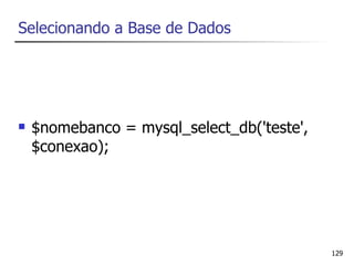 Selecionando a Base de Dados




   $nomebanco = mysql_select_db('teste',
    $conexao);




                                            129
 