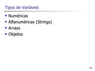 Tipos de Variáveis
   Numéricas
   Alfanuméricas (Strings)
   Arrays
   Objetos




                              150
 