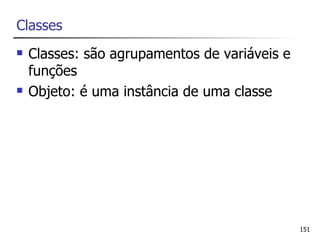 Classes
   Classes: são agrupamentos de variáveis e
    funções
   Objeto: é uma instância de uma classe




                                               151
 