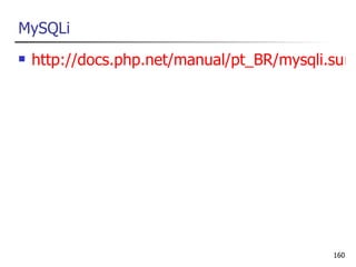 MySQLi
   http://docs.php.net/manual/pt_BR/mysqli.sum




                                           160
 
