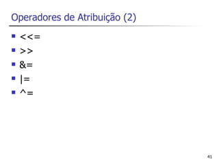 Operadores de Atribuição (2)
   <<=
   >>
   &=
   |=
   ^=




                               41
 