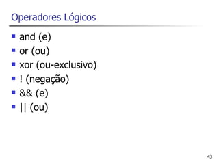 Operadores Lógicos
   and (e)
   or (ou)
   xor (ou-exclusivo)
   ! (negação)
   && (e)
   || (ou)



                         43
 