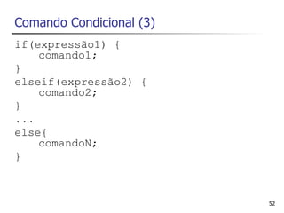 Comando Condicional (3)
if(expressão1) {
    comando1;
}
elseif(expressão2) {
    comando2;
}
...
else{
    comandoN;
}



                          52
 