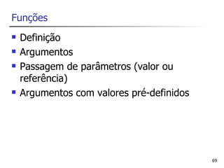 Funções
   Definição
   Argumentos
   Passagem de parâmetros (valor ou
    referência)
   Argumentos com valores pré-definidos




                                           69
 