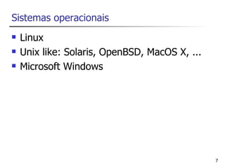 Sistemas operacionais
   Linux
   Unix like: Solaris, OpenBSD, MacOS X, ...
   Microsoft Windows




                                                7
 