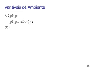 Variáveis de Ambiente
<?php
   phpinfo();
?>




                        80
 