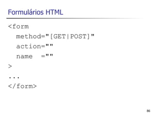 Formulários HTML
<form
  method="[GET|POST]"
  action=""
  name =""
>
...
</form>


                        86
 