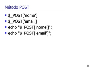 Método POST
   $_POST['nome']
   $_POST['email']
   echo "$_POST['nome']";
   echo "$_POST['email']";




                              89
 