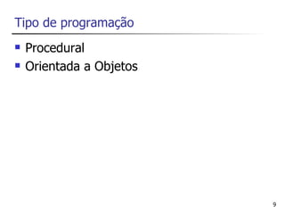 Tipo de programação
   Procedural
   Orientada a Objetos




                          9
 