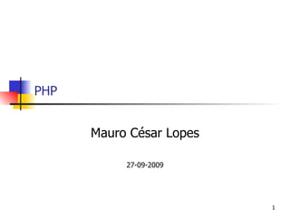 PHP


      Mauro César Lopes

           27-09-2009




                          1
 